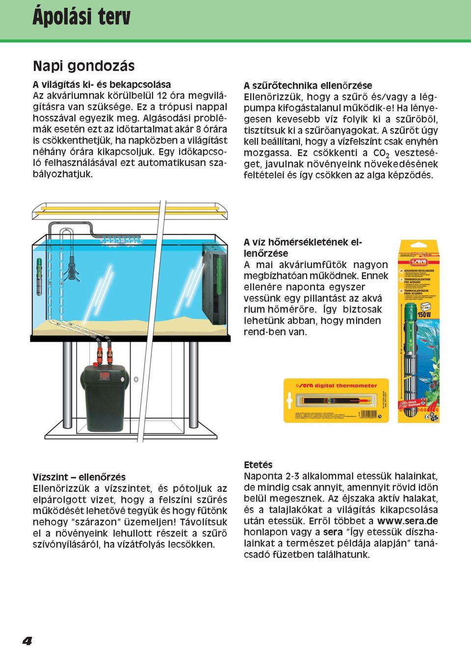 Egy időkapcsoló felhasználásával ezt automatikusan szabá lyozhatjuk. A sz rőtechnika ellenőrzése Ellenőrizzük, hogy a sz rő és/vagy a lég - pumpa kifogástalanul m ködik-e!