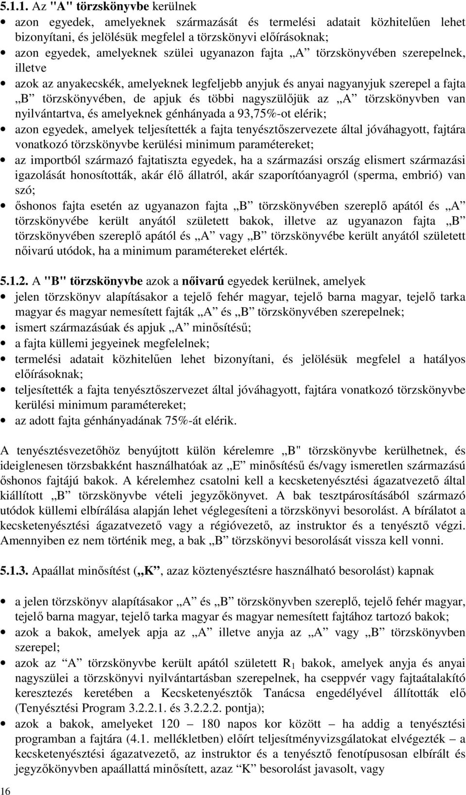 A törzskönyvben van nyilvántartva, és amelyeknek génhányada a 93,75%-ot elérik; azon egyedek, amelyek teljesítették a fajta tenyésztőszervezete által jóváhagyott, fajtára vonatkozó törzskönyvbe