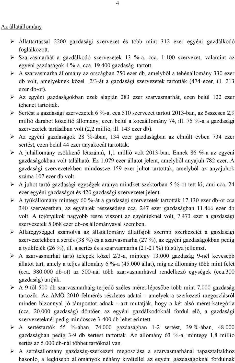 A szarvasmarha állomány az országban 750 ezer db, amelyből a tehénállomány 330 ezer db volt, amelyeknek közel 2/3-át a gazdasági szervezetek tartották (474 ezer, ill. 213 ezer db-ot).