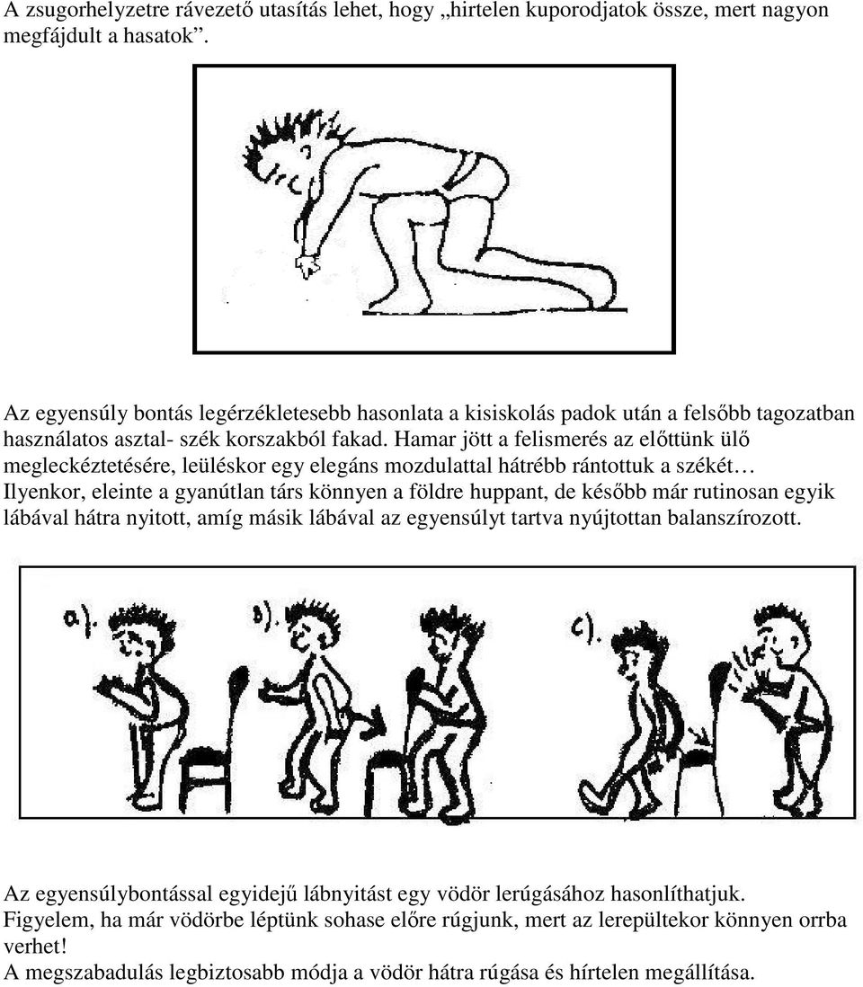 Hamar jött a felismerés az elıttünk ülı megleckéztetésére, leüléskor egy elegáns mozdulattal hátrébb rántottuk a székét Ilyenkor, eleinte a gyanútlan társ könnyen a földre huppant, de késıbb már