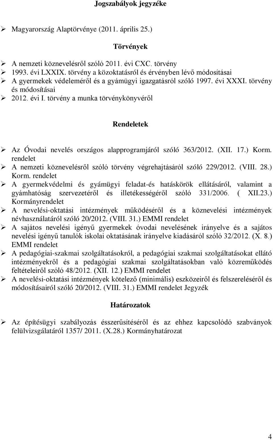 törvény a munka törvénykönyvéről Rendeletek Az Óvodai nevelés országos alapprogramjáról szóló 363/2012. (XII. 17.) Korm. rendelet A nemzeti köznevelésről szóló törvény végrehajtásáról szóló 229/2012.