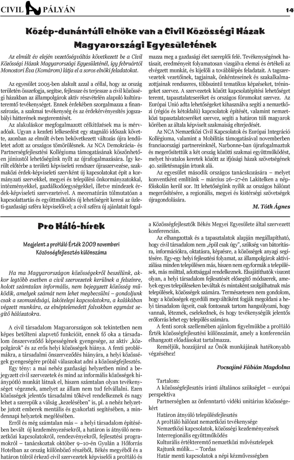 Az egyesület 2005-ben alakult azzal a céllal, hogy az ország területén összefogja, segítse, fejlessze és terjessze a civil közösségi házakban az állampolgárok aktív részvételén alapuló kultúrateremtő