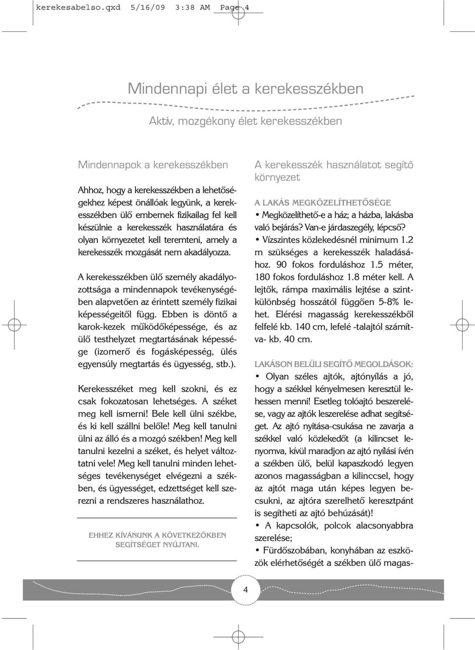 kerekesszékben ülõ embernek fizikailag fel kell készülnie a kerekesszék használatára és olyan környezetet kell teremteni, amely a kerekesszék mozgását nem akadályozza.