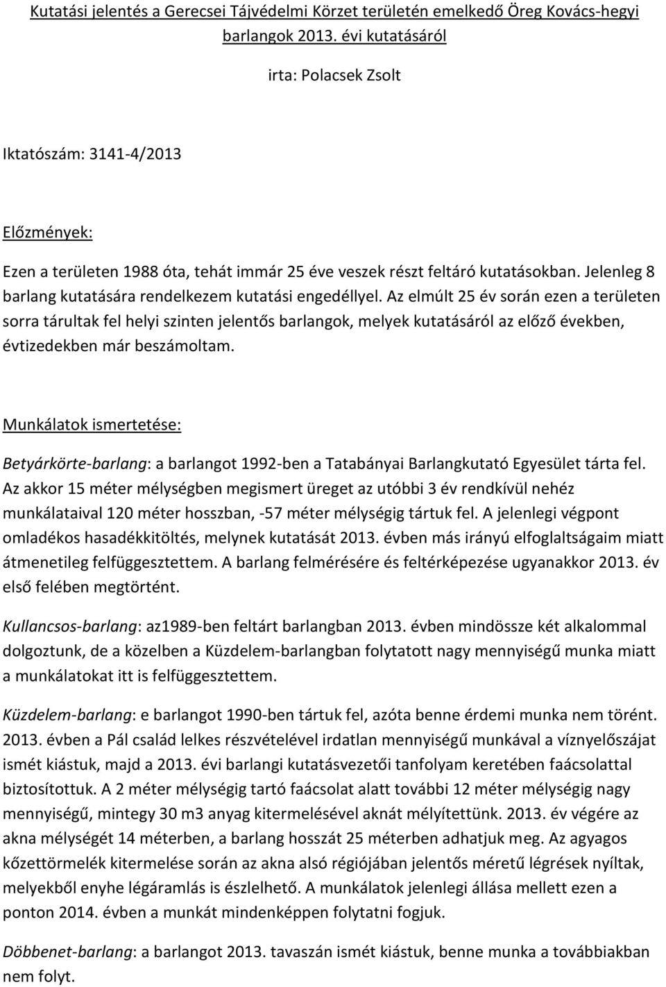 Az elmúlt 25 év során ezen a területen sorra tárultak fel helyi szinten jelentős barlangok, melyek kutatásáról az előző években, évtizedekben már beszámoltam.