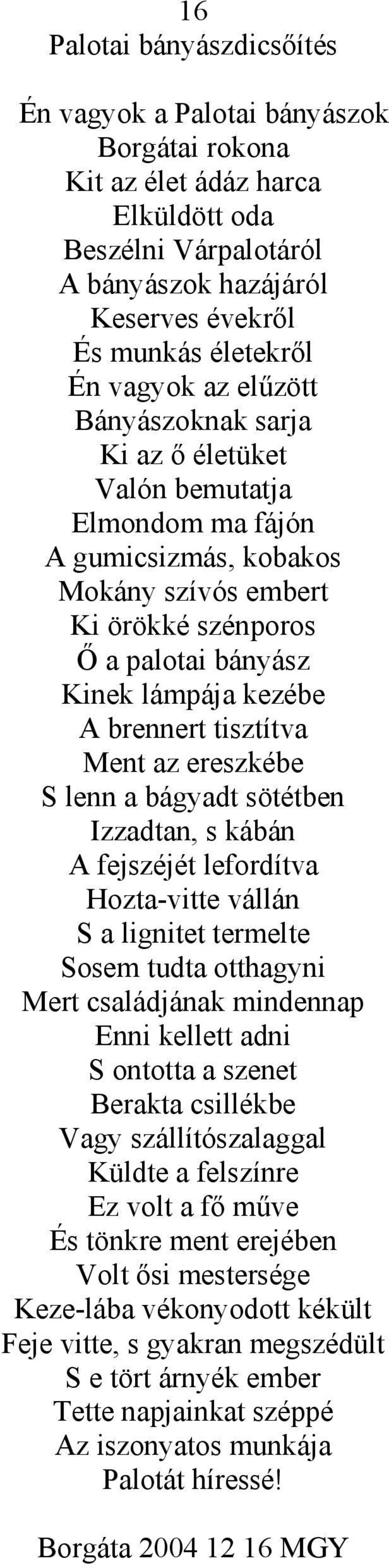 brennert tisztítva Ment az ereszkébe S lenn a bágyadt sötétben Izzadtan, s kábán A fejszéjét lefordítva Hozta-vitte vállán S a lignitet termelte Sosem tudta otthagyni Mert családjának mindennap Enni