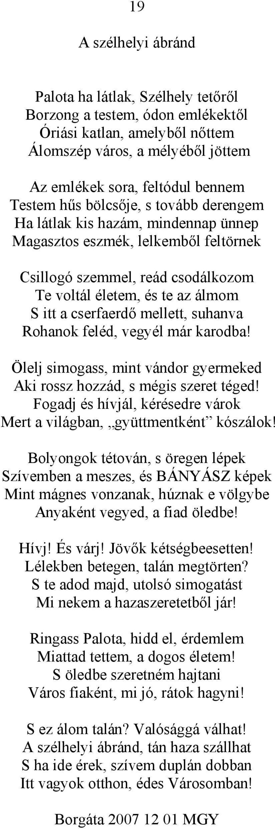 suhanva Rohanok feléd, vegyél már karodba! Ölelj simogass, mint vándor gyermeked Aki rossz hozzád, s mégis szeret téged! Fogadj és hívjál, kérésedre várok Mert a világban, gyüttmentként kószálok!