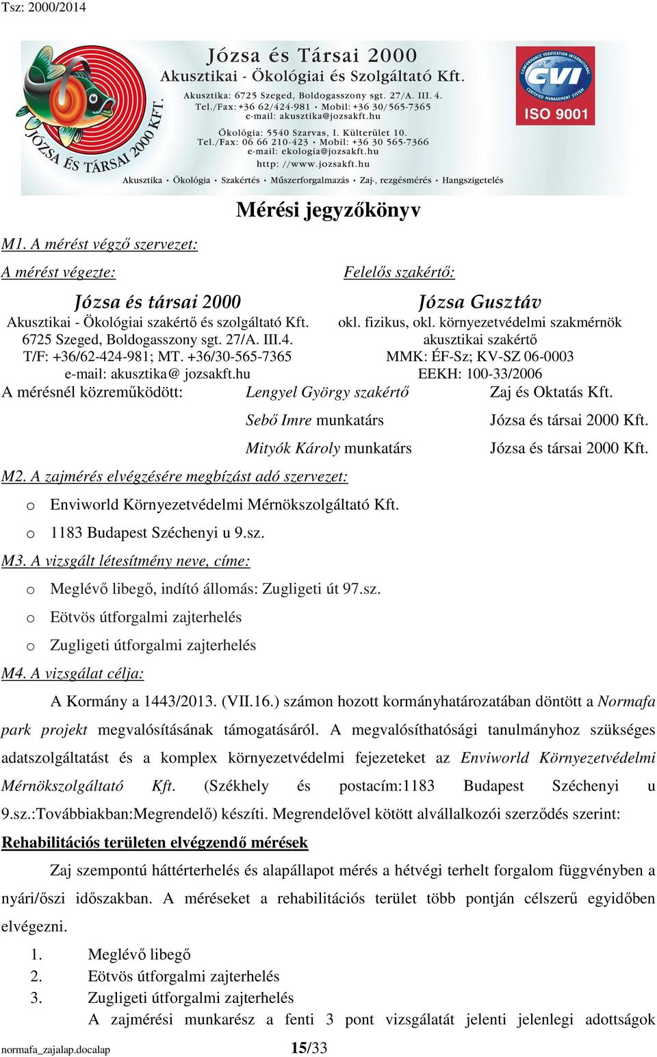 környezetvédelmi szakmérnök akusztikai szakértı MMK: ÉF-Sz; KV-SZ 06-0003 EEKH: 100-33/2006 e-mail: akusztika@ jozsakft.hu A mérésnél közremőködött: Lengyel György szakértı Zaj és Oktatás Kft.