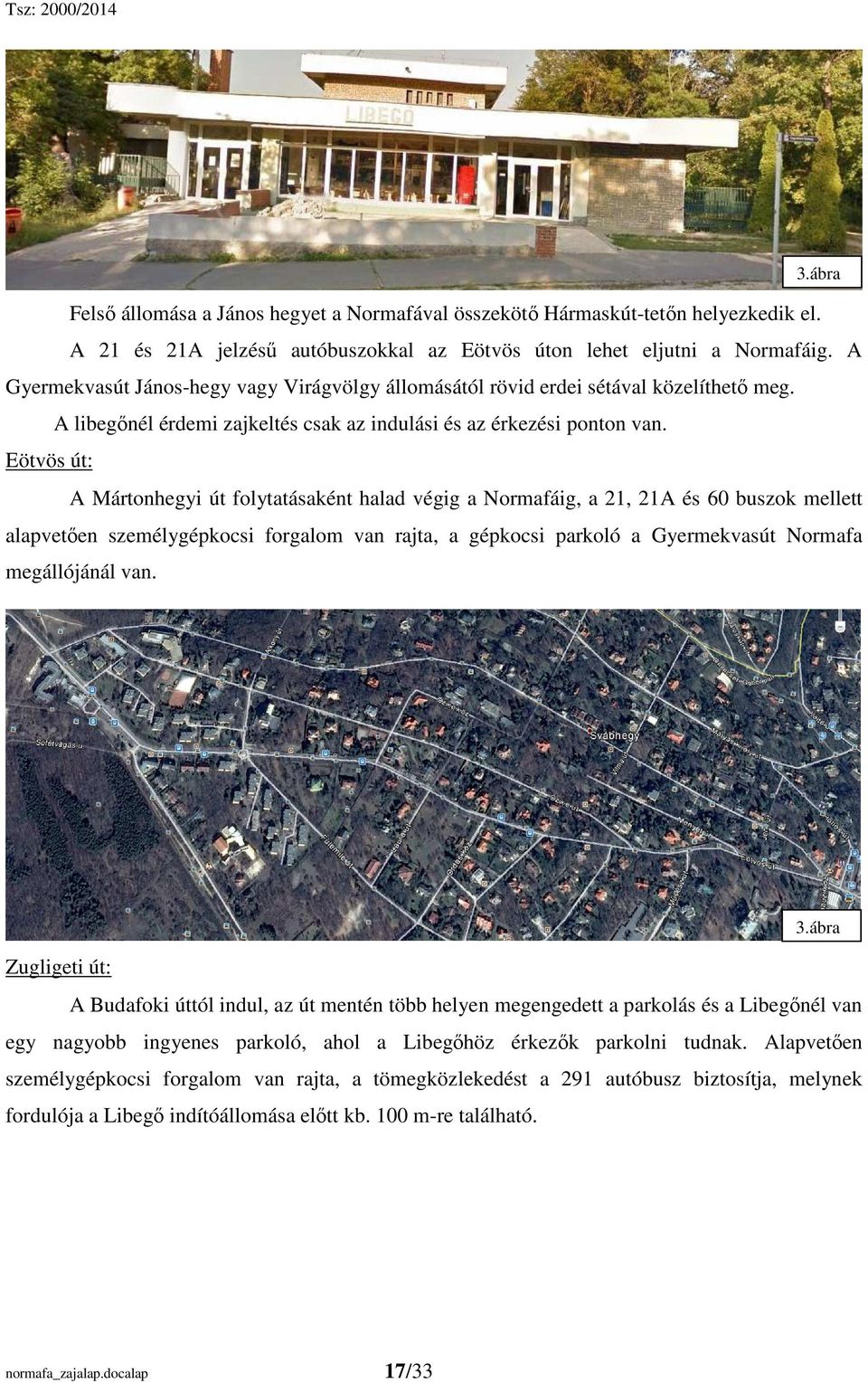 Eötvös út: A Mártonhegyi út folytatásaként halad végig a Normafáig, a 21, 21A és 60 buszok mellett alapvetıen személygépkocsi forgalom van rajta, a gépkocsi parkoló a Gyermekvasút Normafa