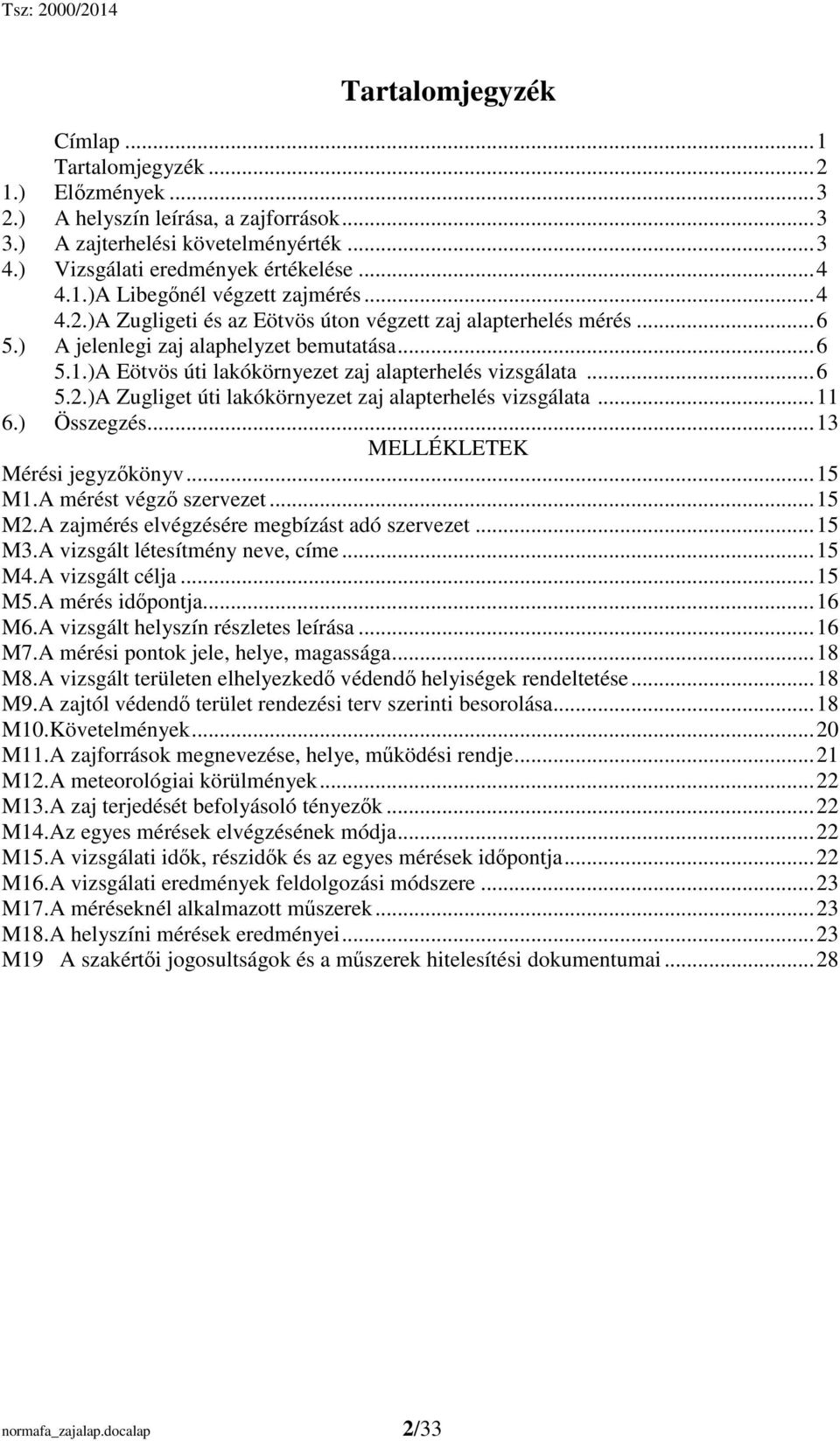 .. 11 6.) Összegzés... 13 MELLÉKLETEK Mérési jegyzıkönyv... 15 M1.A mérést végzı szervezet... 15 M2.A zajmérés elvégzésére megbízást adó szervezet... 15 M3.A vizsgált létesítmény neve, címe... 15 M4.