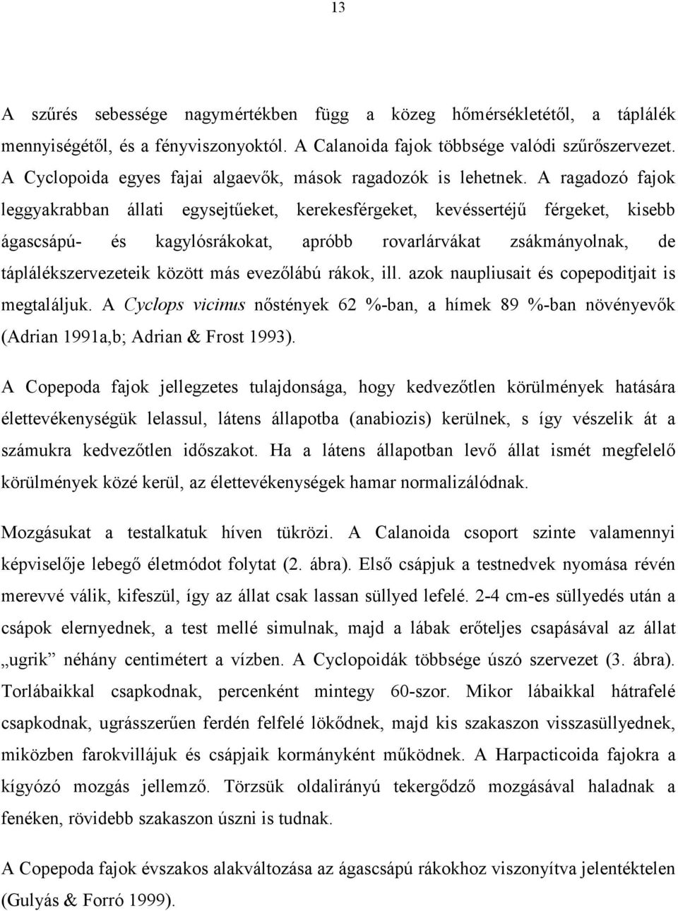 A ragadozó fajok leggyakrabban állati egysejtűeket, kerekesférgeket, kevéssertéjű férgeket, kisebb ágascsápú- és kagylósrákokat, apróbb rovarlárvákat zsákmányolnak, de táplálékszervezeteik között más