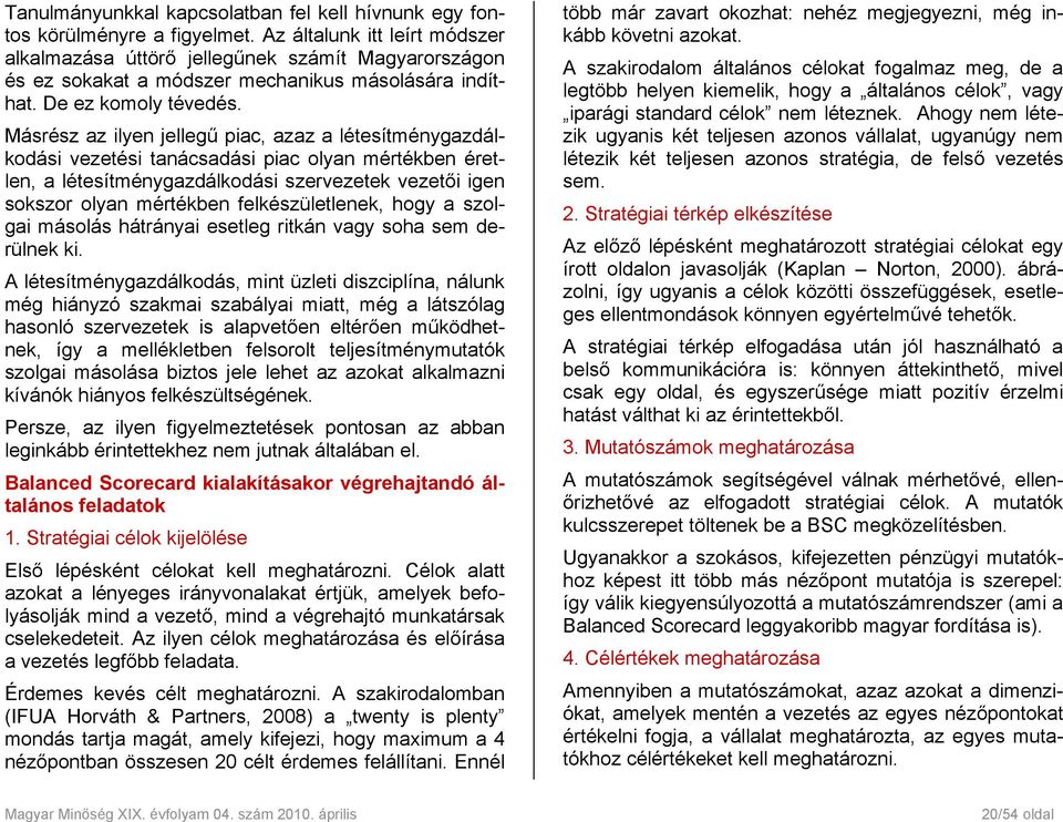 Másrész az ilyen jellegű piac, azaz a létesítménygazdálkodási vezetési tanácsadási piac olyan mértékben éretlen, a létesítménygazdálkodási szervezetek vezetői igen sokszor olyan mértékben