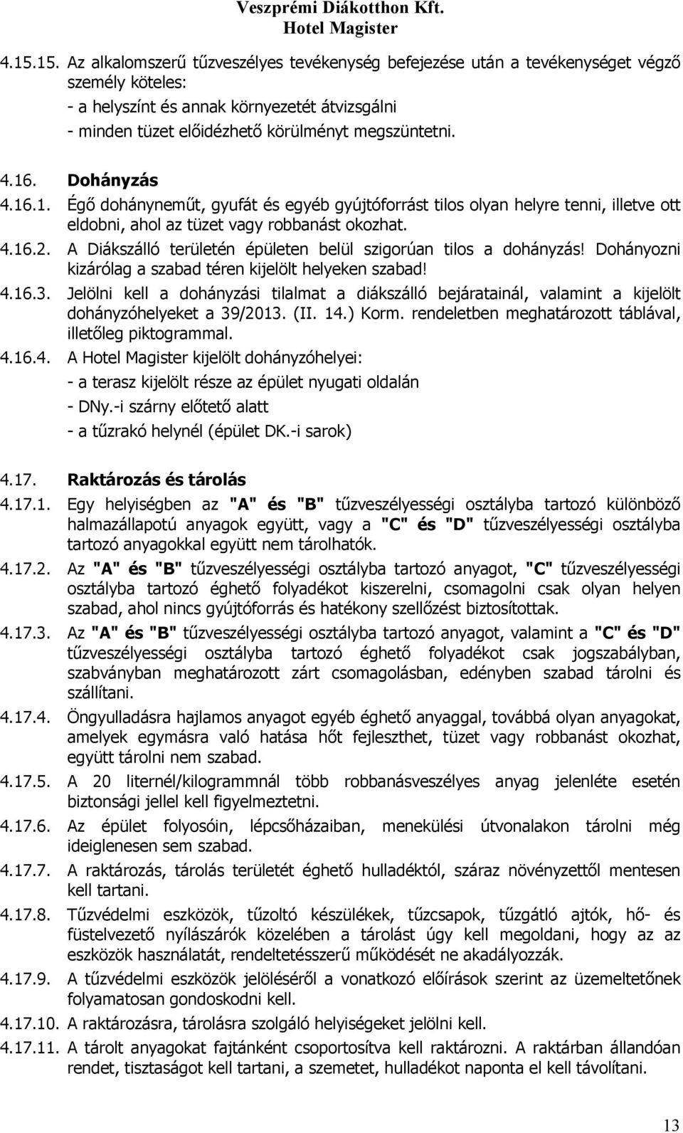 A Diákszálló területén épületen belül szigorúan tilos a dohányzás! Dohányozni kizárólag a szabad téren kijelölt helyeken szabad! 4.16.3.