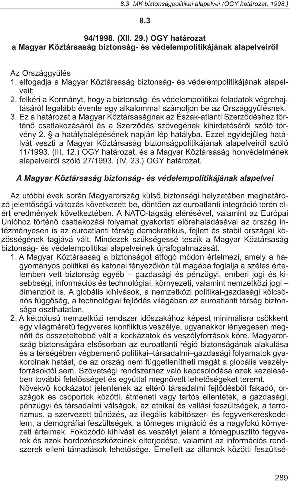 felkéri a Kormányt, hogy a biztonság- és védelempolitikai feladatok végrehajtásáról legalább évente egy alkalommal számoljon be az Országgyûlésnek. 3.