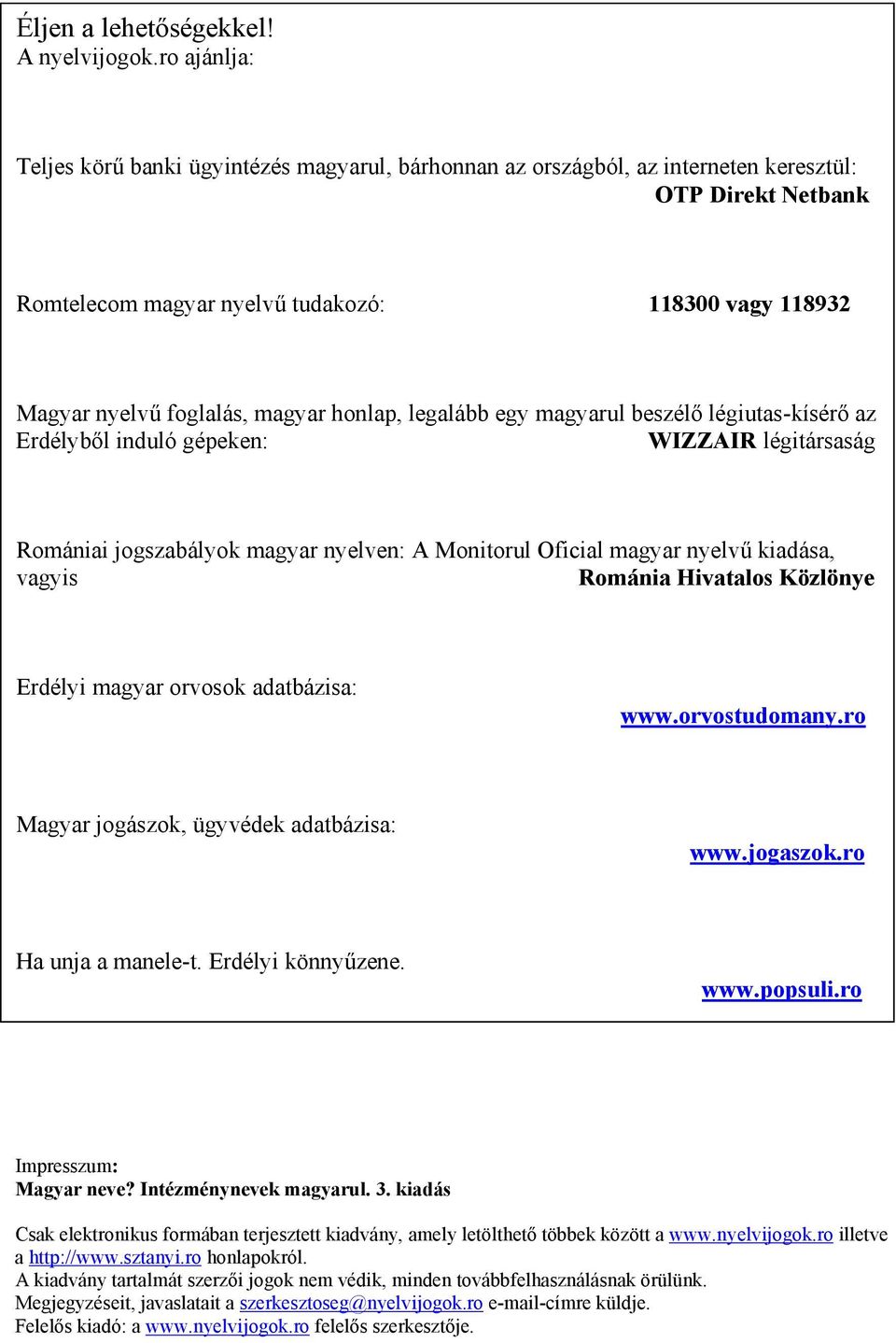 magyar honlap, legalább egy magyarul beszélő légiutas-kísérő az Erdélyből induló gépeken: WIZZAIR légitársaság Romániai jogszabályok magyar nyelven: A Monitorul Oficial magyar nyelvű kiadása, vagyis