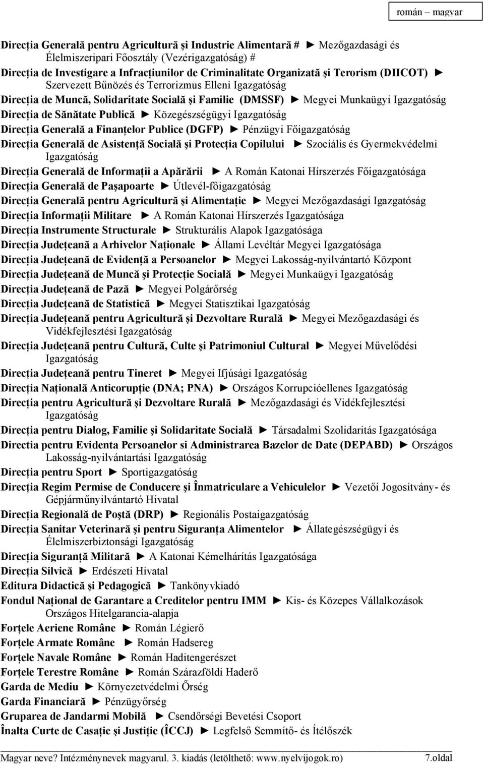 Publică Közegészségügyi Igazgatóság Direcţia Generală a Finanţelor Publice (DGFP) Pénzügyi Főigazgatóság Direcţia Generală de Asistenţă Socială şi Protecţia Copilului Szociális és Gyermekvédelmi