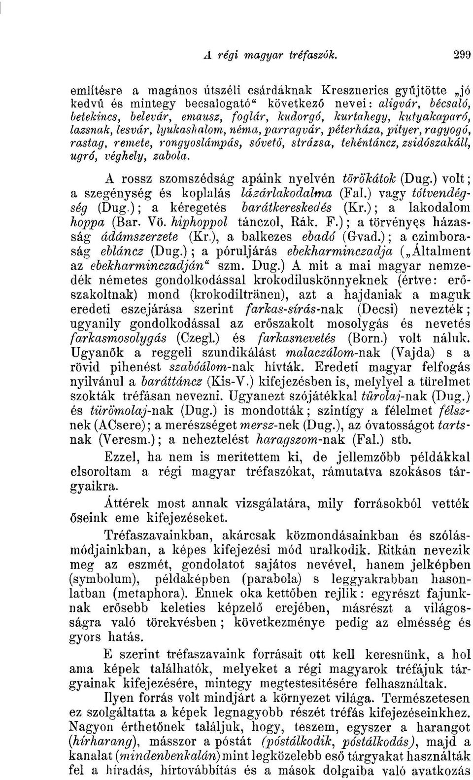 A rossz szomszédság apáink nyelvén törökátok (Dug.) volt; a szegénység és koplalás lázárlakodalma (Fal.) vagy tótvendégség (Dug.); a kéregetés barátkereskedés (Kr.); a lakodalom hoppá (Bar. Vö.