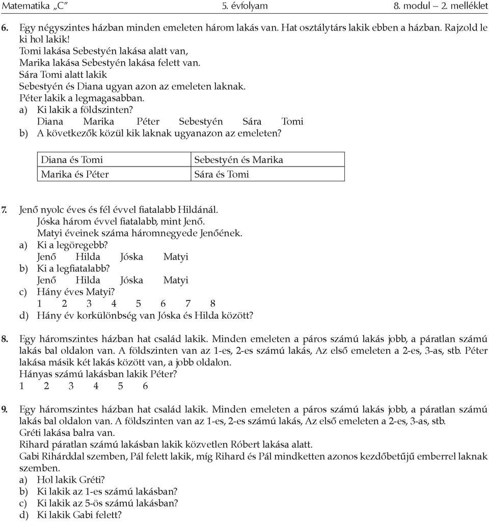 a) Ki lakik a földszinten? Diana Marika Péter Sebestyén Sára Tomi b) A következők közül kik laknak ugyanazon az emeleten? Diana és Tomi Marika és Péter Sebestyén és Marika Sára és Tomi 7.