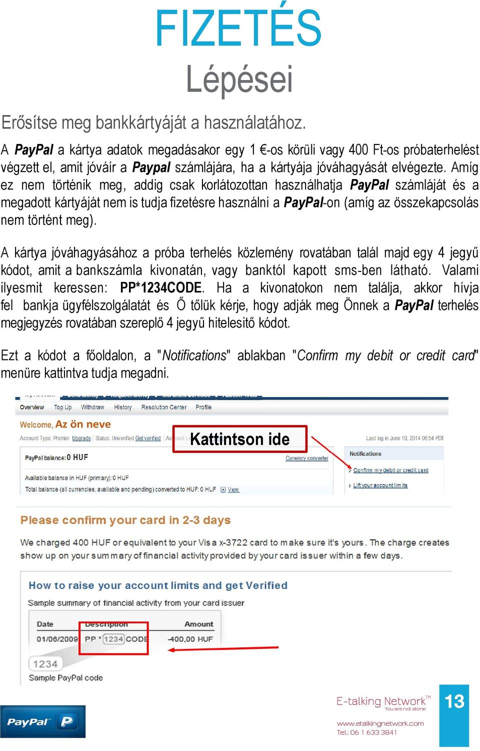 Amíg ez nem történik meg, addig csak korlátozottan használhatja PayPal számláját és a megadott kártyáját nem is tudja fizetésre használni a PayPal-on (amíg az összekapcsolás nem történt meg).