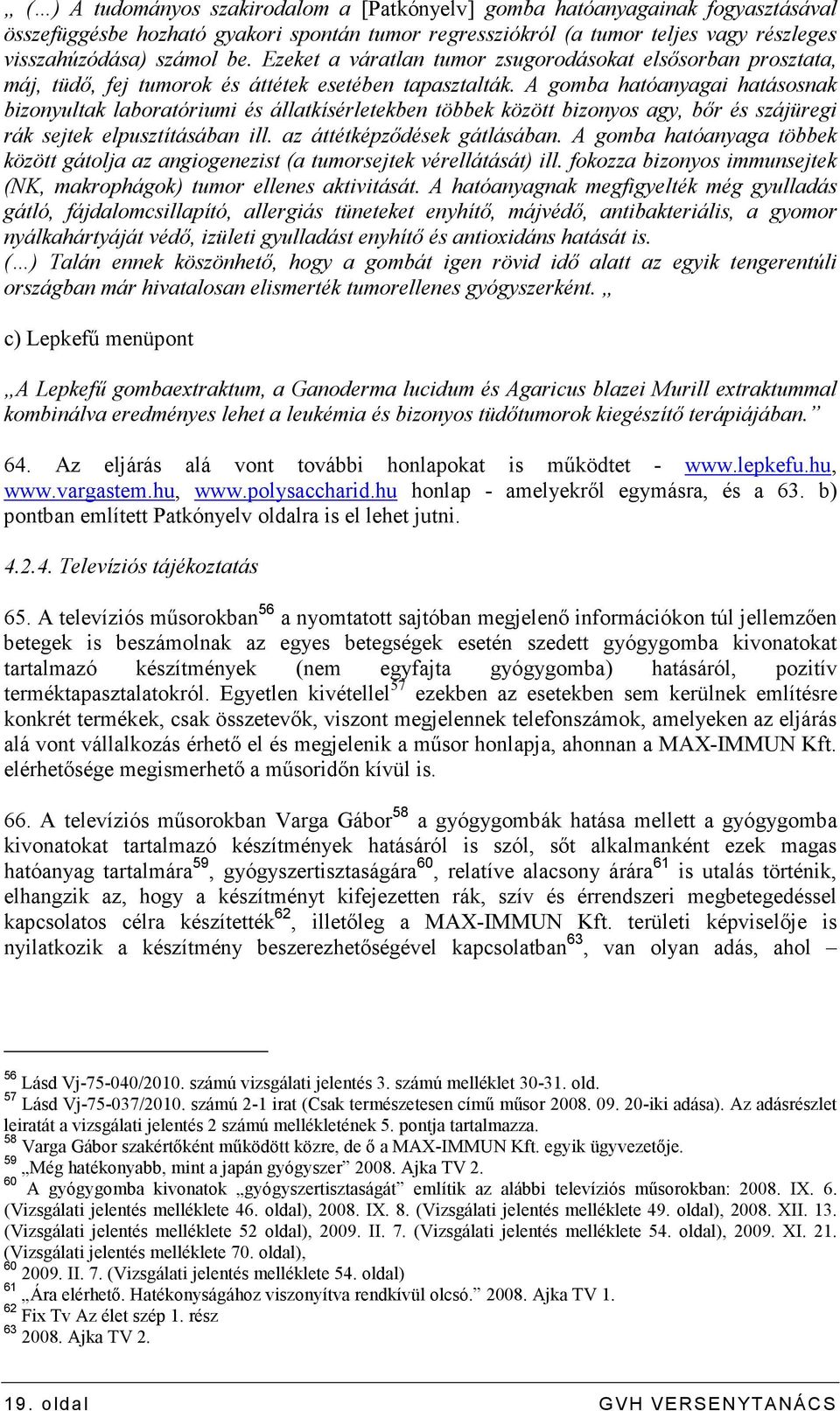 A gomba hatóanyagai hatásosnak bizonyultak laboratóriumi és állatkísérletekben többek között bizonyos agy, bır és szájüregi rák sejtek elpusztításában ill. az áttétképzıdések gátlásában.