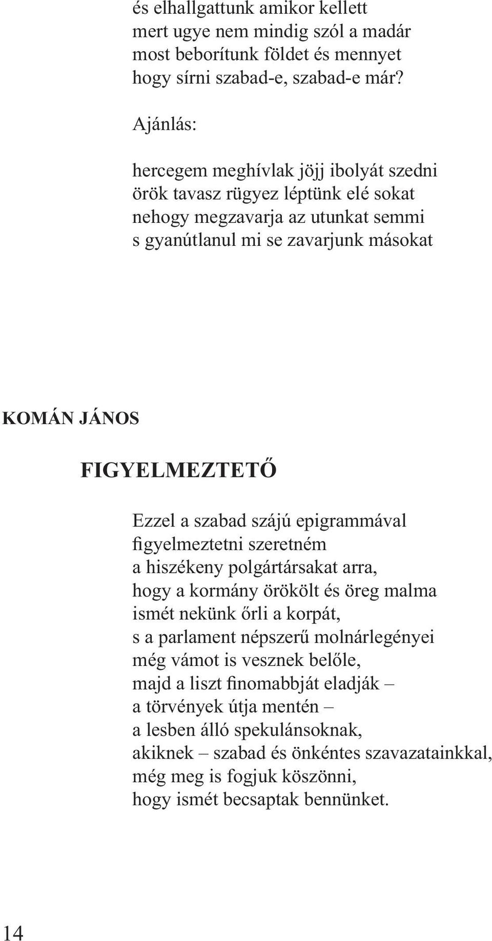 Ezzel a szabad szájú epigrammával figyelmeztetni szeretném a hiszékeny polgártársakat arra, hogy a kormány örökölt és öreg malma ismét nekünk őrli a korpát, s a parlament népszerű