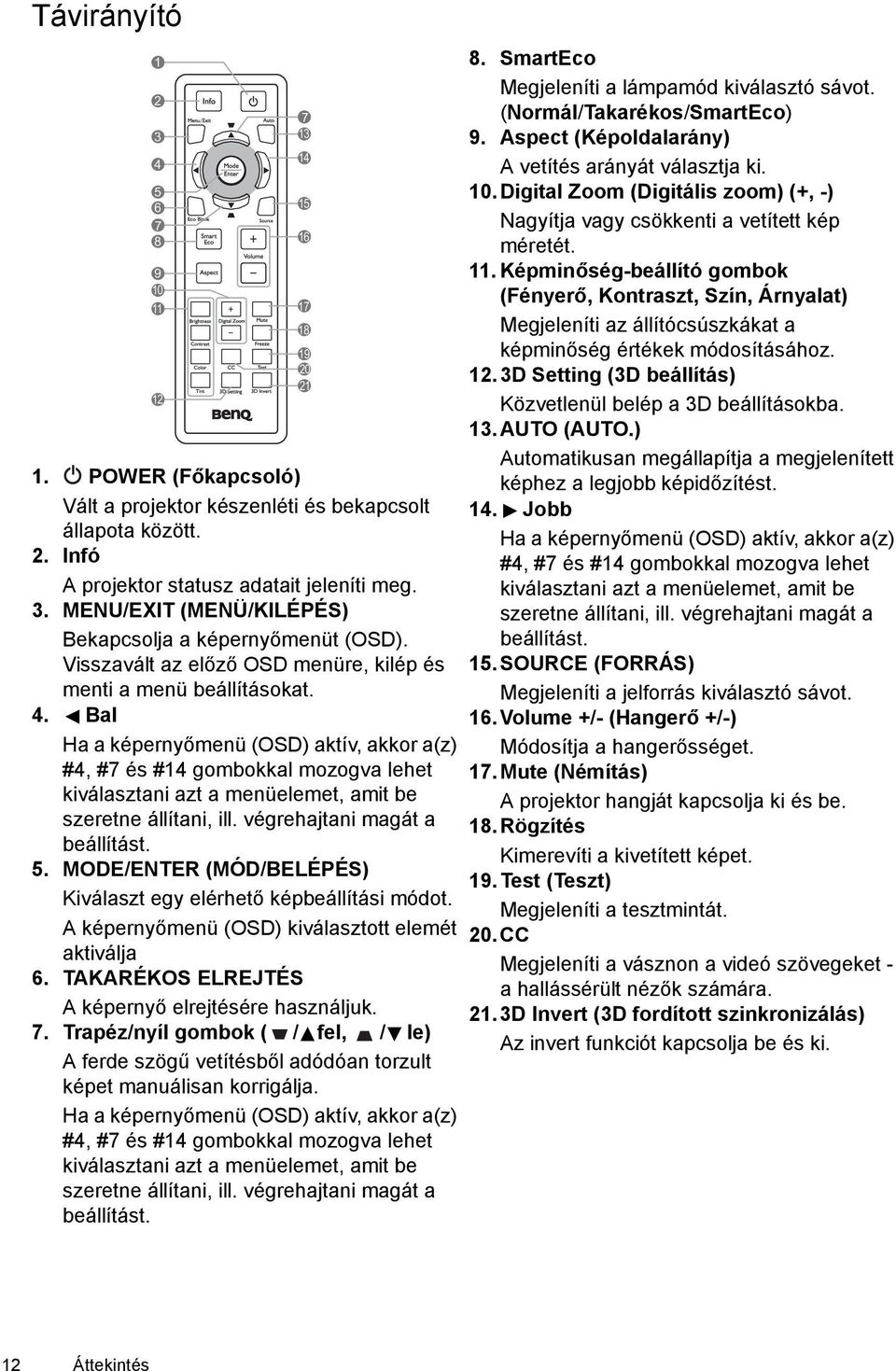 Bal Ha a képernyőmenü (OSD) aktív, akkor a(z) #4, #7 és #14 gombokkal mozogva lehet kiválasztani azt a menüelemet, amit be szeretne állítani, ill. végrehajtani magát a beállítást. 5.