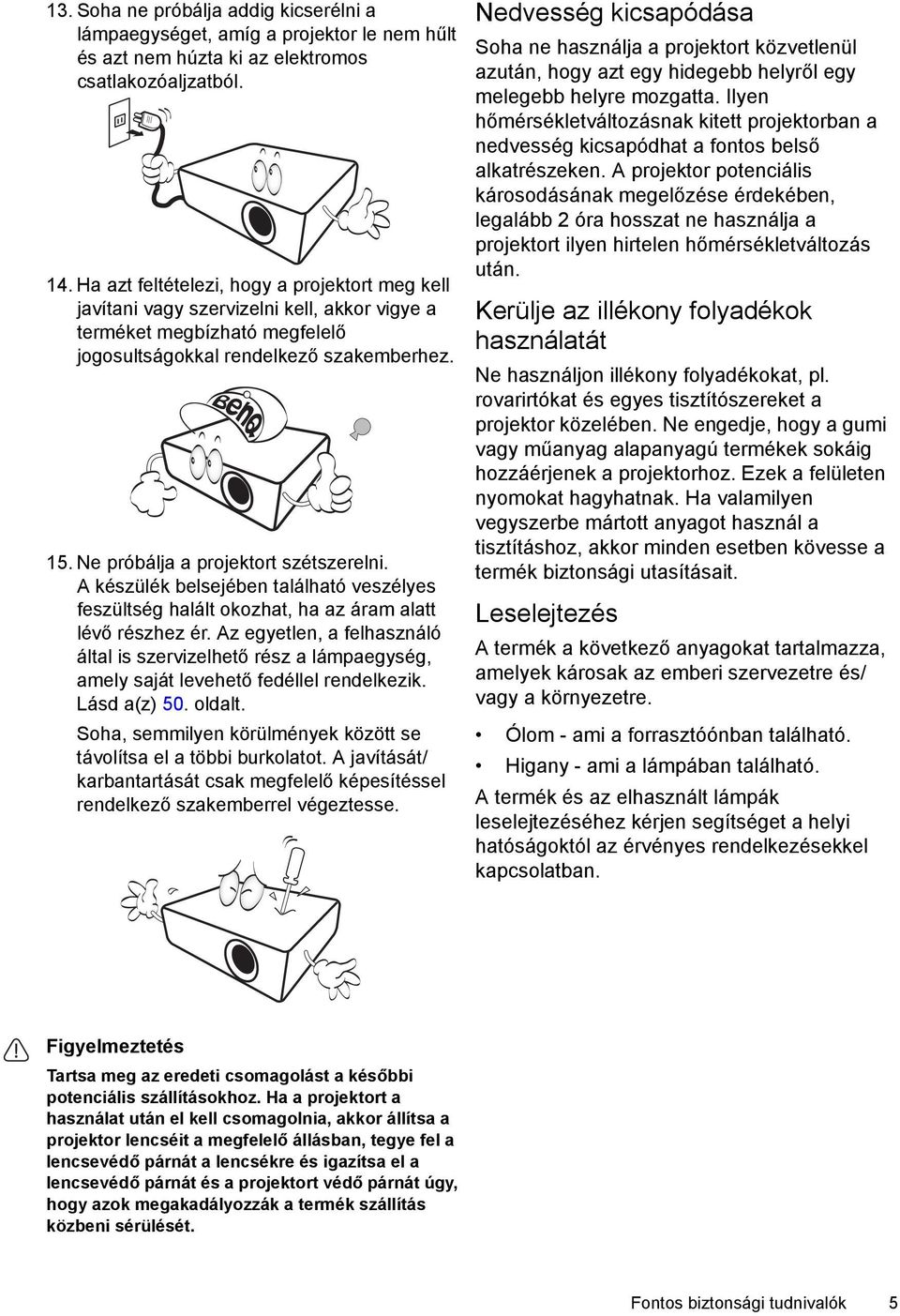 Ne próbálja a projektort szétszerelni. A készülék belsejében található veszélyes feszültség halált okozhat, ha az áram alatt lévő részhez ér.