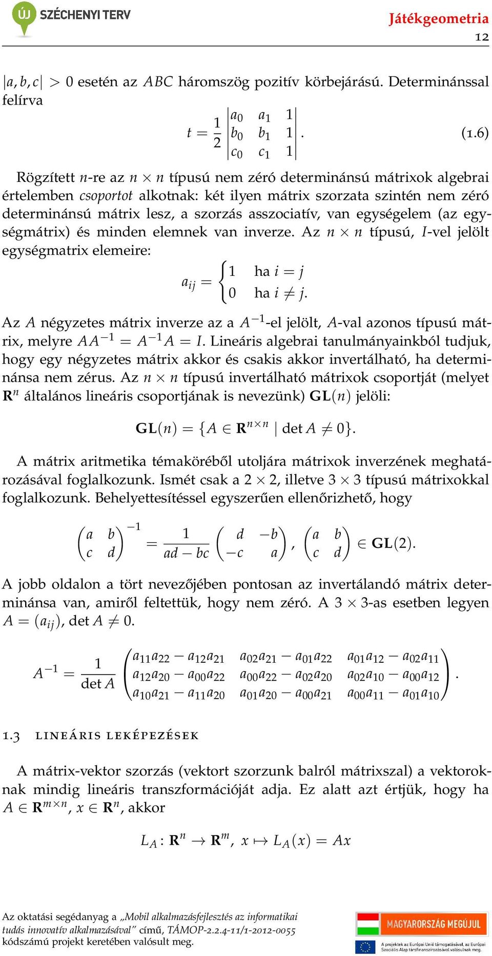 egységelem (az egységmátrix) és minden elemnek van inverze. Az n n típusú, I-vel jelölt egységmatrix elemeire: { 1 ha i = j a ij = 0 ha i = j.