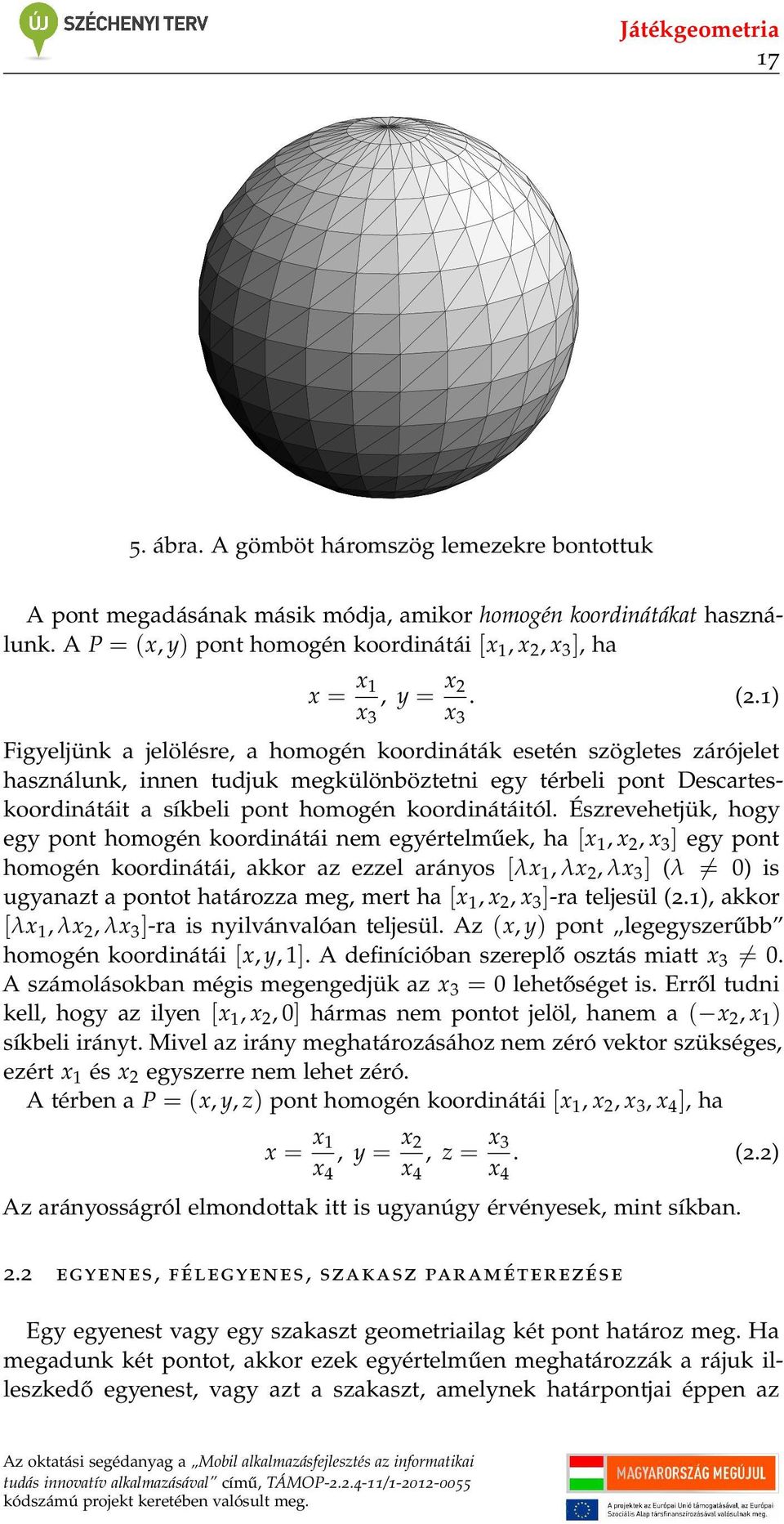 1) Figyeljünk a jelölésre, a homogén koordináták esetén szögletes zárójelet használunk, innen tudjuk megkülönböztetni egy térbeli pont Descarteskoordinátáit a síkbeli pont homogén koordinátáitól.