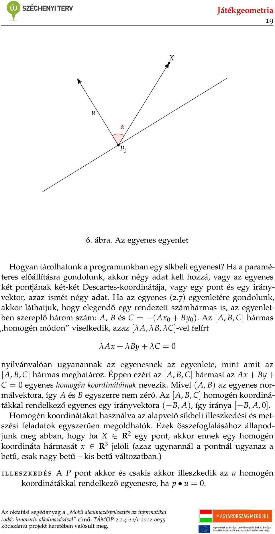 Ha az egyenes (2.7) egyenletére gondolunk, akkor láthatjuk, hogy elegendő egy rendezett számhármas is, az egyenletben szereplő három szám: A, B és C = (Ax 0 + By 0 ).