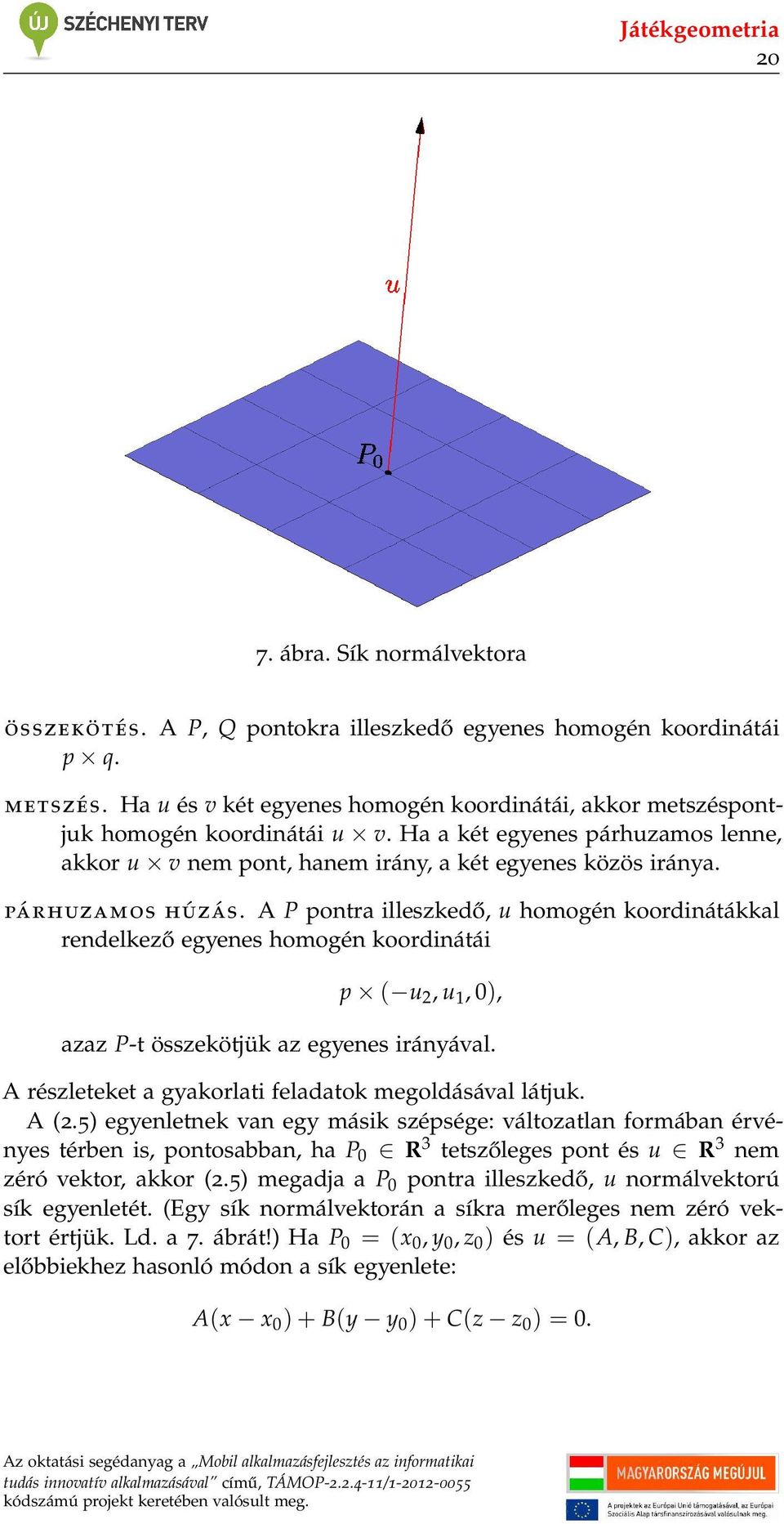 A P pontra illeszkedő, u homogén koordinátákkal rendelkező egyenes homogén koordinátái p ( u 2, u 1, 0), azaz P-t összekötjük az egyenes irányával.