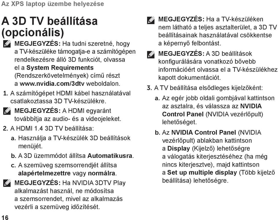 MEGJEGYZÉS: A HDMI egyaránt továbbítja az audio- és a videojeleket. 2. A HDMI 1.4 3D TV beállítása: a. Használja a TV-készülék 3D beállítások menüjét. b. A 3D üzemmódot állítsa Automatikusra. c.
