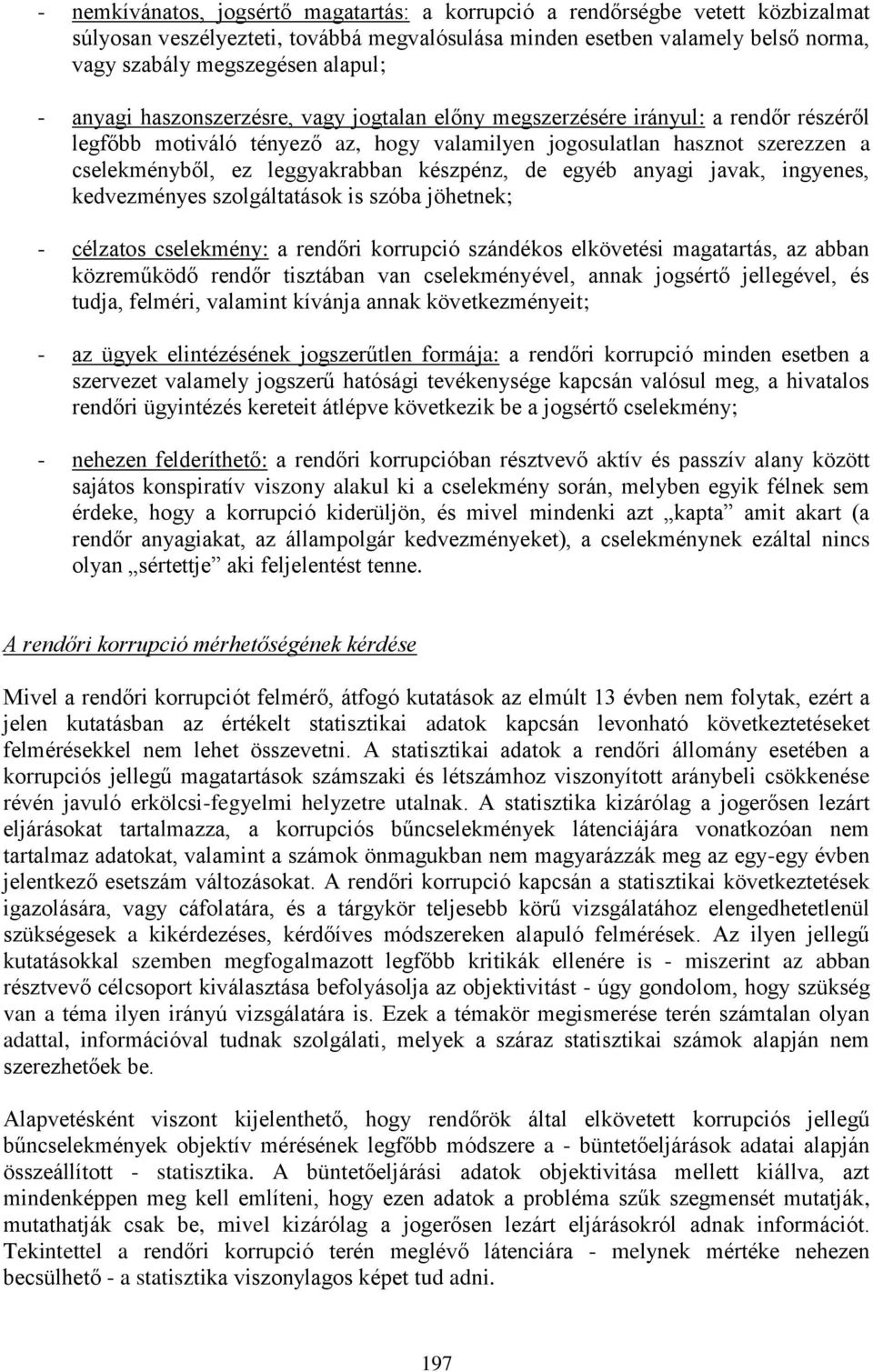 készpénz, de egyéb anyagi javak, ingyenes, kedvezményes szolgáltatások is szóba jöhetnek; - célzatos cselekmény: a rendőri korrupció szándékos elkövetési magatartás, az abban közreműködő rendőr