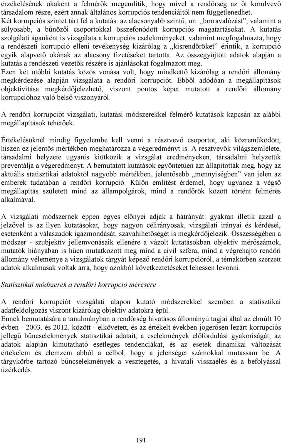 A kutatás szolgálati áganként is vizsgálata a korrupciós cselekményeket, valamint megfogalmazta, hogy a rendészeti korrupció elleni tevékenység kizárólag a kisrendőröket érintik, a korrupció egyik