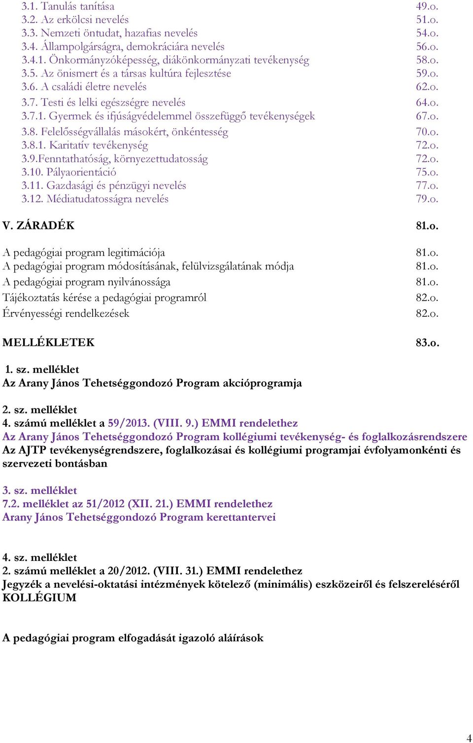 Gyermek és ifjúságvédelemmel összefüggő tevékenységek 67.o. 3.8. Felelősségvállalás másokért, önkéntesség 70.o. 3.8.1. Karitatív tevékenység 72.o. 3.9.Fenntathatóság, környezettudatosság 72.o. 3.10.