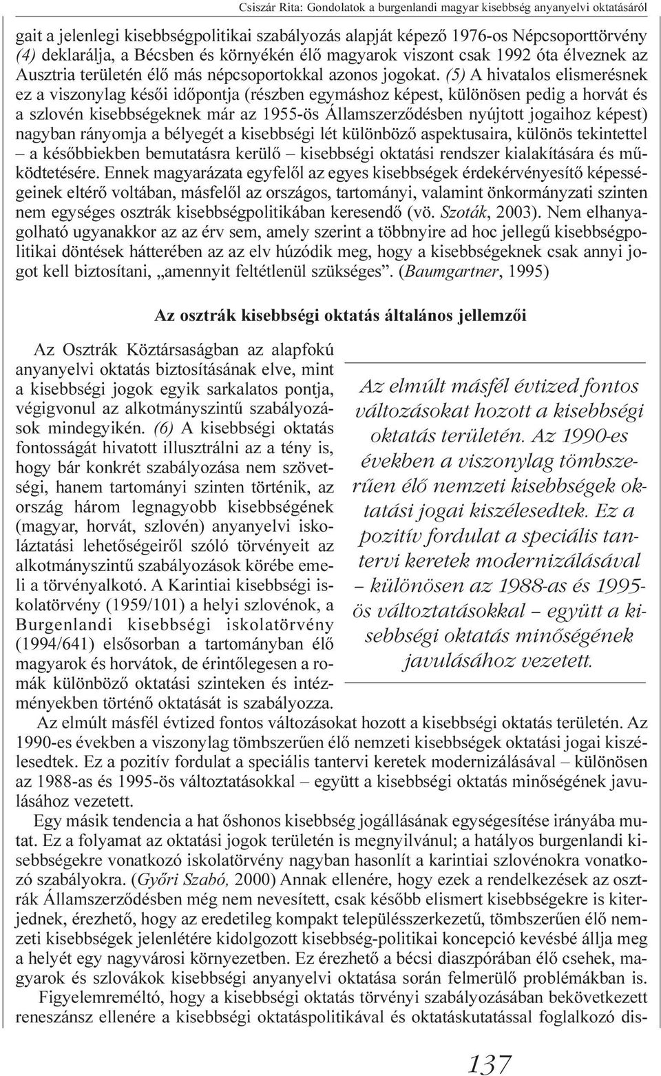 (5) A hivatalos elismerésnek ez a viszonylag késõi idõpontja (részben egymáshoz képest, különösen pedig a horvát és a szlovén kisebbségeknek már az 1955-ös Államszerzõdésben nyújtott jogaihoz képest)