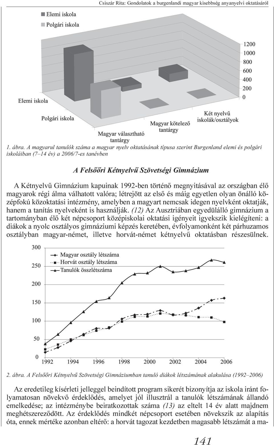 Gimnázium kapuinak 1992-ben történõ megnyitásával az országban élõ magyarok régi álma válhatott valóra; létrejött az elsõ és máig egyetlen olyan önálló középfokú közoktatási intézmény, amelyben a