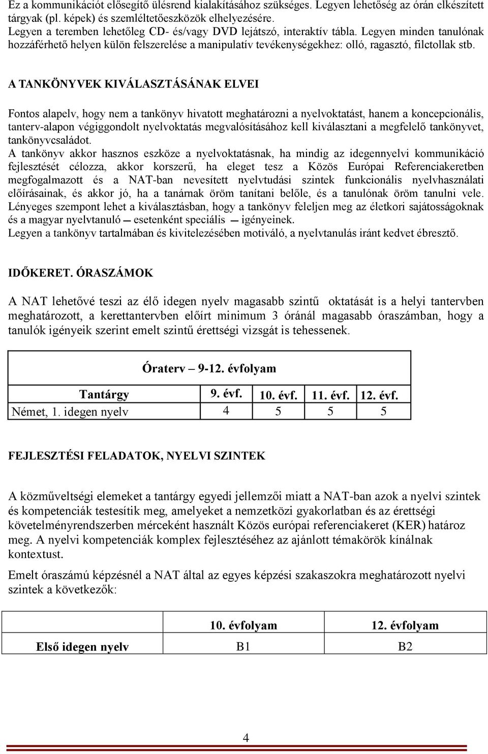 A TANKÖNYVEK KIVÁLASZTÁSÁNAK ELVEI Fontos alapelv, hogy nem a tankönyv hivatott meghatározni a nyelvoktatást, hanem a koncepcionális, tanterv-alapon végiggondolt nyelvoktatás megvalósításához kell