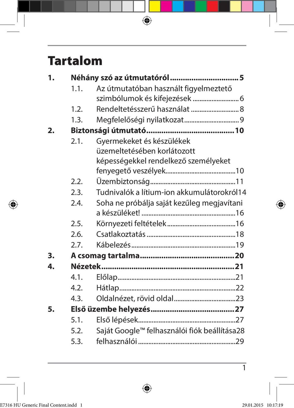 Tudnivalók a lítium-ion akkumulátorokról 14 2.4. Soha ne próbálja saját kezűleg megjavítani a készüléket!...16 2.5. Környezeti feltételek...16 2.6. Csatlakoztatás...18 2.7. Kábelezés...19 3.