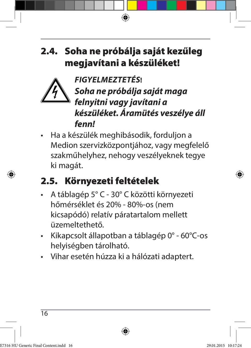 Ha a készülék meghibásodik, forduljon a Medion szervizközpontjához, vagy megfelelő szakműhelyhez, nehogy veszélyeknek tegye ki magát. 2.5.