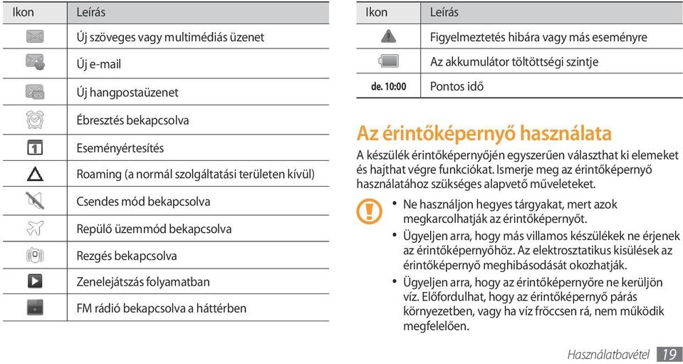 folyamatban FM rádió bekapcsolva a háttérben Az érintőképernyő használata A készülék érintőképernyőjén egyszerűen választhat ki elemeket és hajthat végre funkciókat.