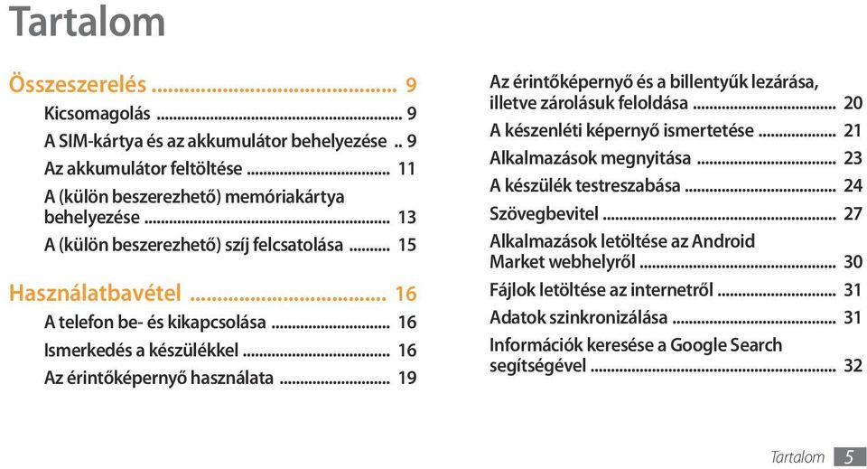 .. 19 Az érintőképernyő és a billentyűk lezárása, illetve zárolásuk feloldása... 20 A készenléti képernyő ismertetése... 21 Alkalmazások megnyitása... 23 A készülék testreszabása.