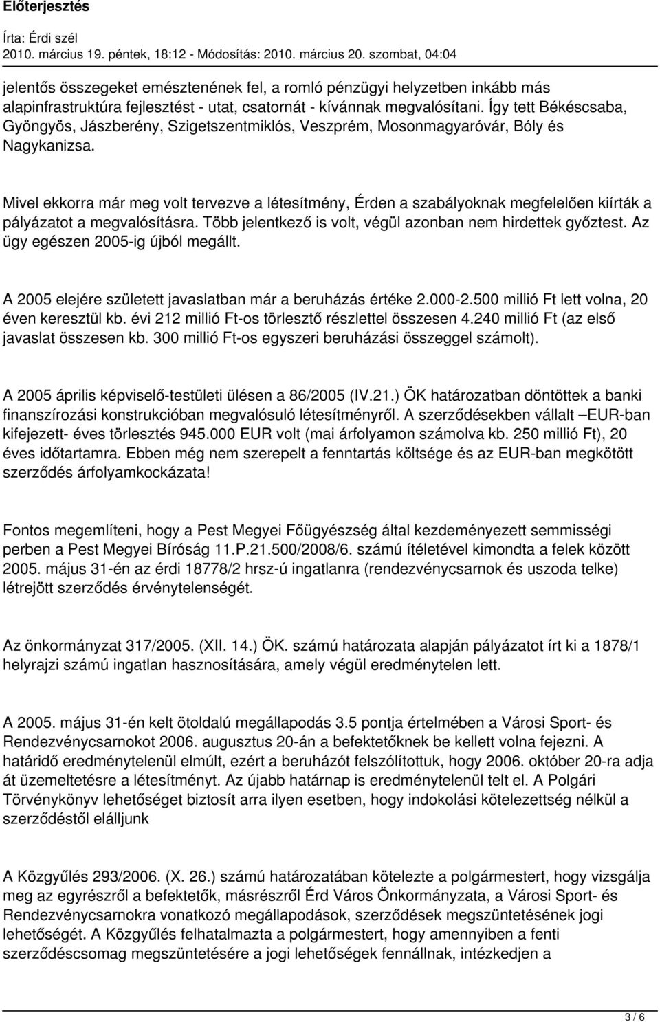 Mivel ekkorra már meg volt tervezve a létesítmény, Érden a szabályoknak megfelelően kiírták a pályázatot a megvalósításra. Több jelentkező is volt, végül azonban nem hirdettek győztest.