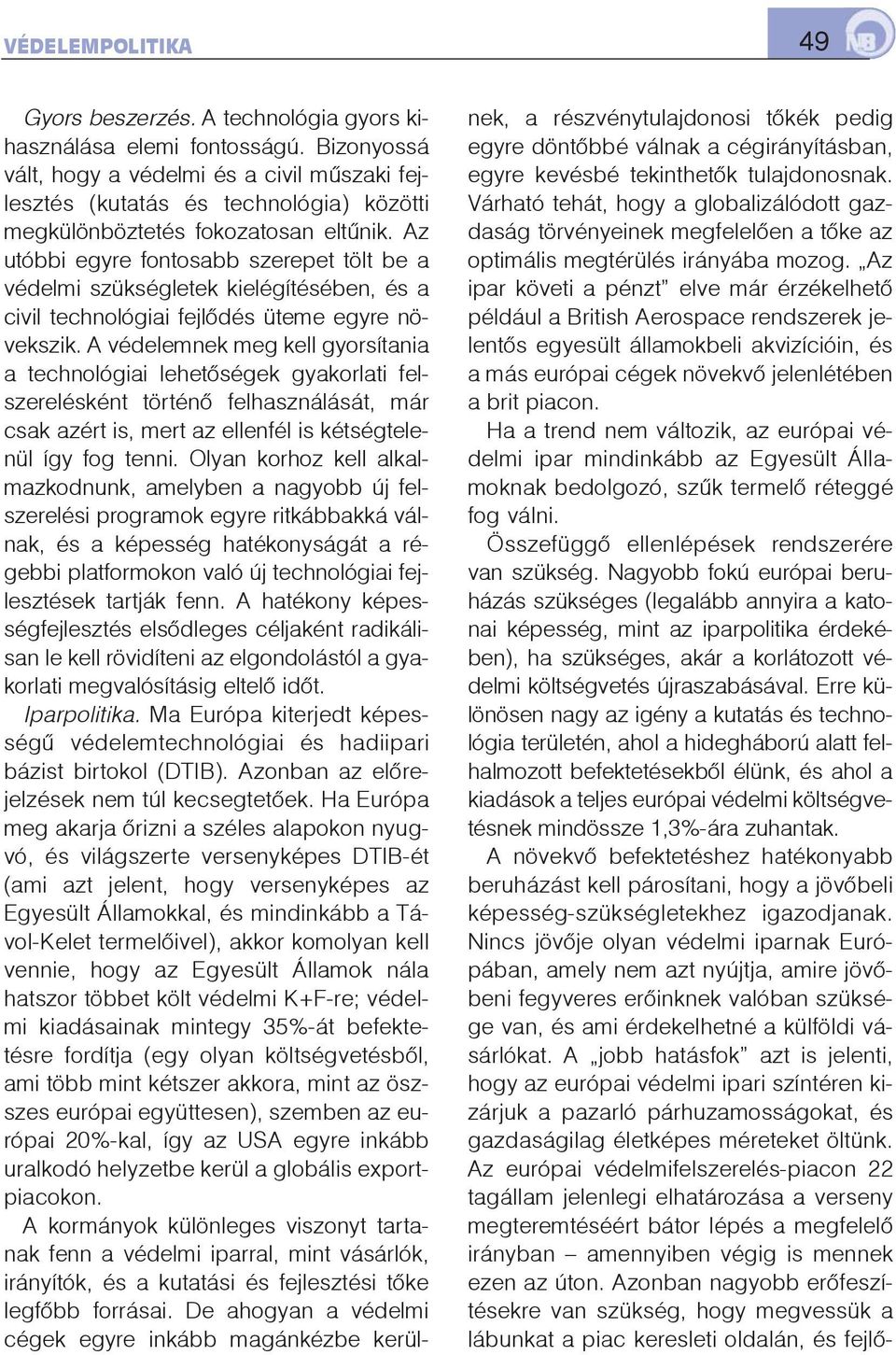 Az utóbbi egyre fontosabb szerepet tölt be a védelmi szükségletek kielégítésében, és a civil technológiai fejlõdés üteme egyre növekszik.