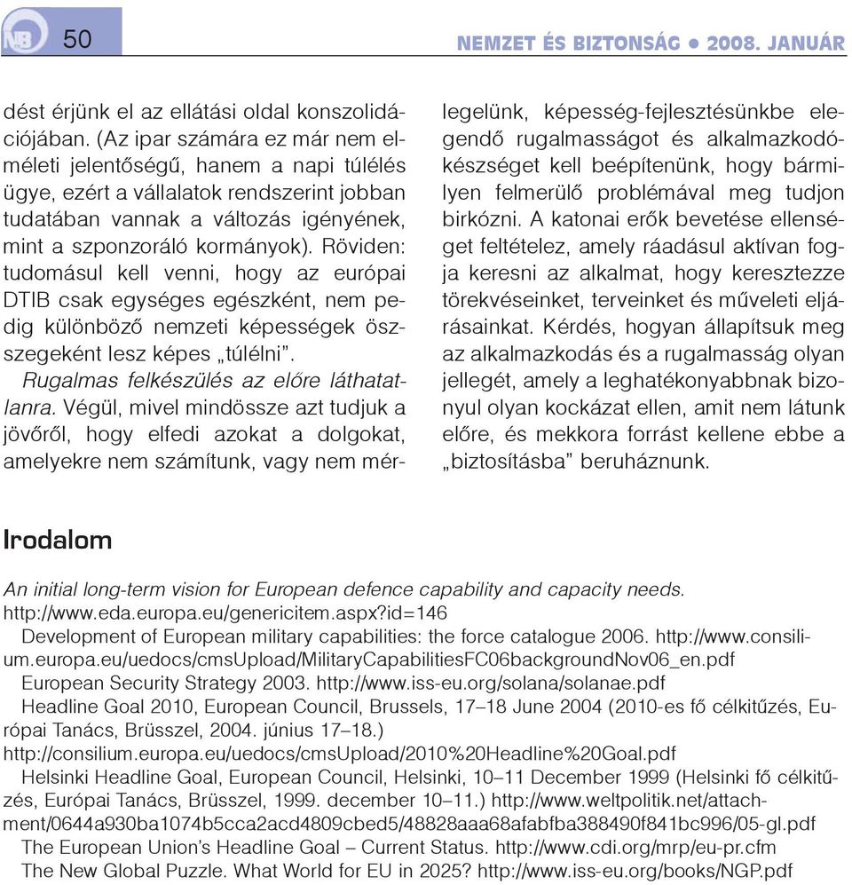 Röviden: tudomásul kell venni, hogy az európai DTIB csak egységes egészként, nem pedig különbözõ nemzeti képességek öszszegeként lesz képes túlélni. Rugalmas felkészülés az elõre láthatatlanra.