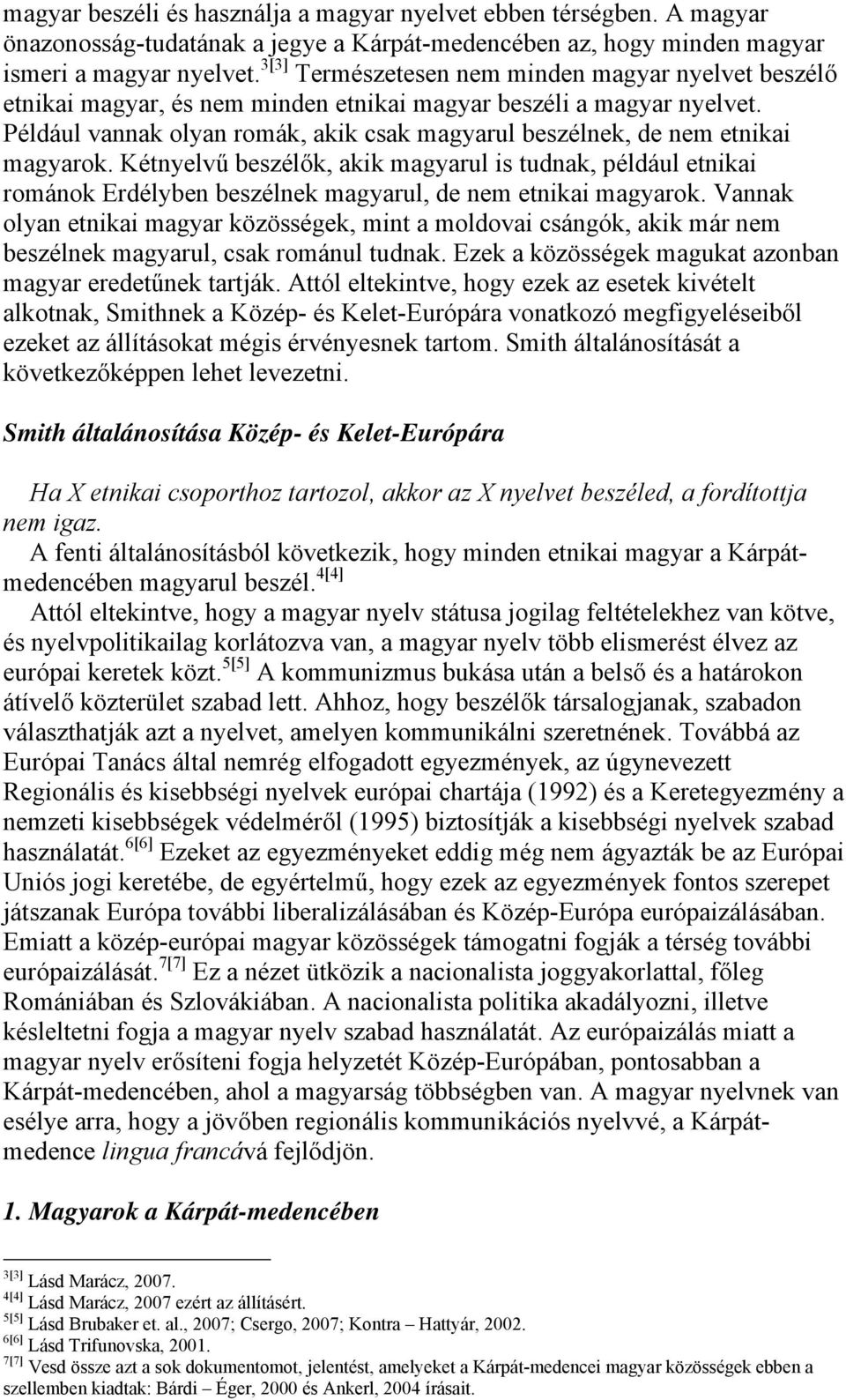 Például vannak olyan romák, akik csak magyarul beszélnek, de nem etnikai magyarok.