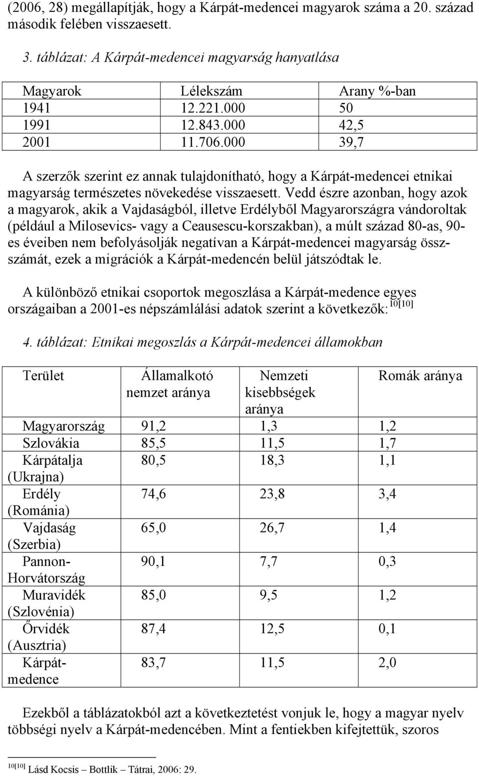 Vedd észre azonban, hogy azok a magyarok, akik a Vajdaságból, illetve Erdélyből Magyarországra vándoroltak (például a Milosevics- vagy a Ceausescu-korszakban), a múlt század 80-as, 90- es éveiben nem