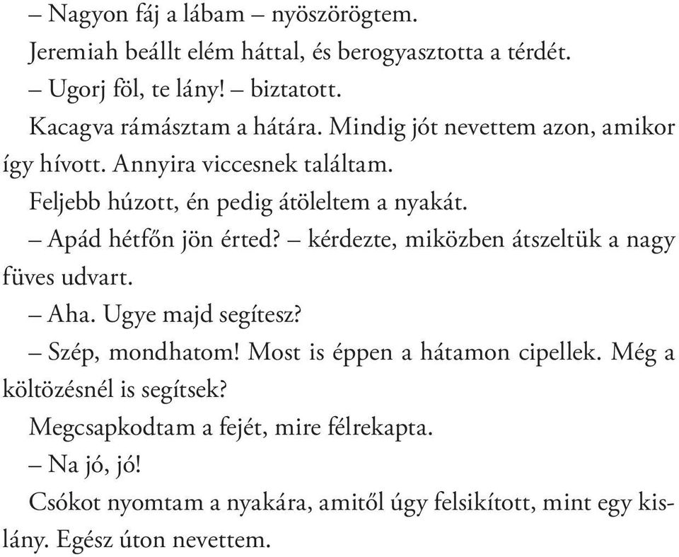 kérdezte, miközben átszeltük a nagy füves udvart. Aha. Ugye majd segítesz? Szép, mondhatom! Most is éppen a hátamon cipellek.