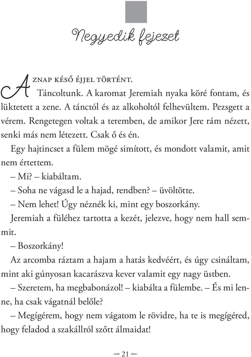 Soha ne vágasd le a hajad, rendben? üvöltötte. Nem lehet! Úgy néznék ki, mint egy boszorkány. Jeremiah a füléhez tartotta a kezét, jelezve, hogy nem hall semmit. Boszorkány!