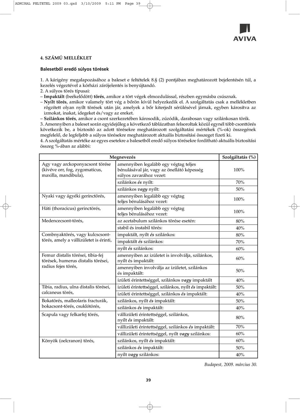 A súlyos törés típusai: Impaktált (beékelôdött) törés, amikor a tört végek elmozdulással, részben egymásba csúsznak. Nyílt törés, amikor valamely tört vég a bôrön kívül helyezkedik el.