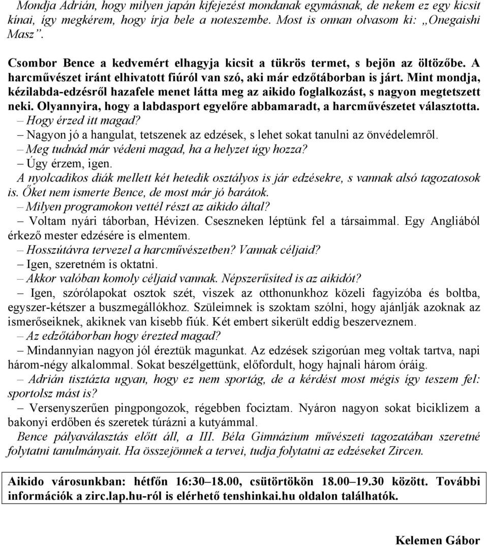 Mint mondja, kézilabda-edzésről hazafele menet látta meg az aikido foglalkozást, s nagyon megtetszett neki. Olyannyira, hogy a labdasport egyelőre abbamaradt, a harcművészetet választotta.